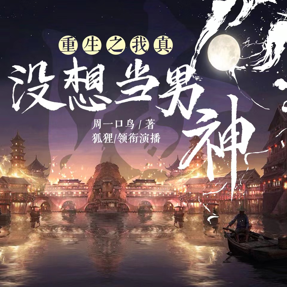 《《重生之我真没想当男神》狐狸真没想当男神多人播讲有声小说》MP3打包下载-男神,狐狸,小说,想当,重生