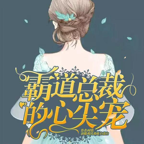 《《霸道总裁的心尖宠》晴儿格格&白慕白双人播讲》MP3打包下载-晴儿,双人,格格,心尖,时铭